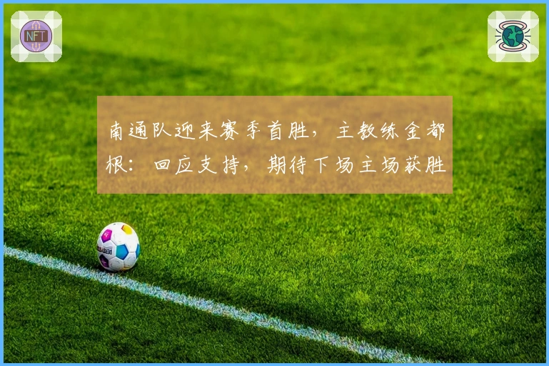 南通队迎来赛季首胜，主教练金都根：回应支持，期待下场主场获胜