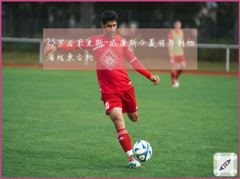 25岁后卫里斯-威廉斯今夏将与利物浦结束合约